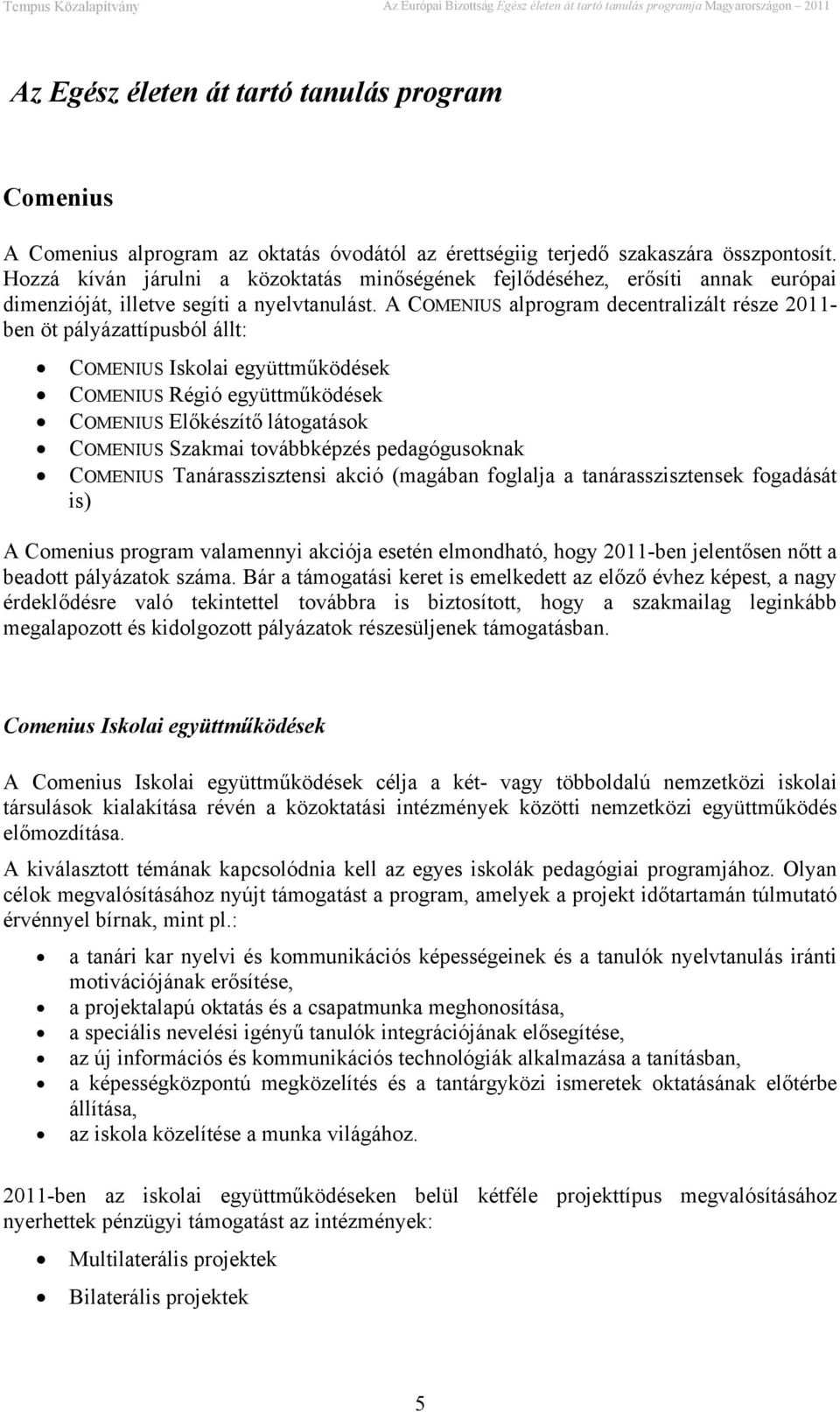 A COMENIUS alprogram decentralizált része 2011- ben öt pályázattípusból állt: COMENIUS Iskolai együttműködések COMENIUS Régió együttműködések COMENIUS Előkészítő látogatások COMENIUS Szakmai