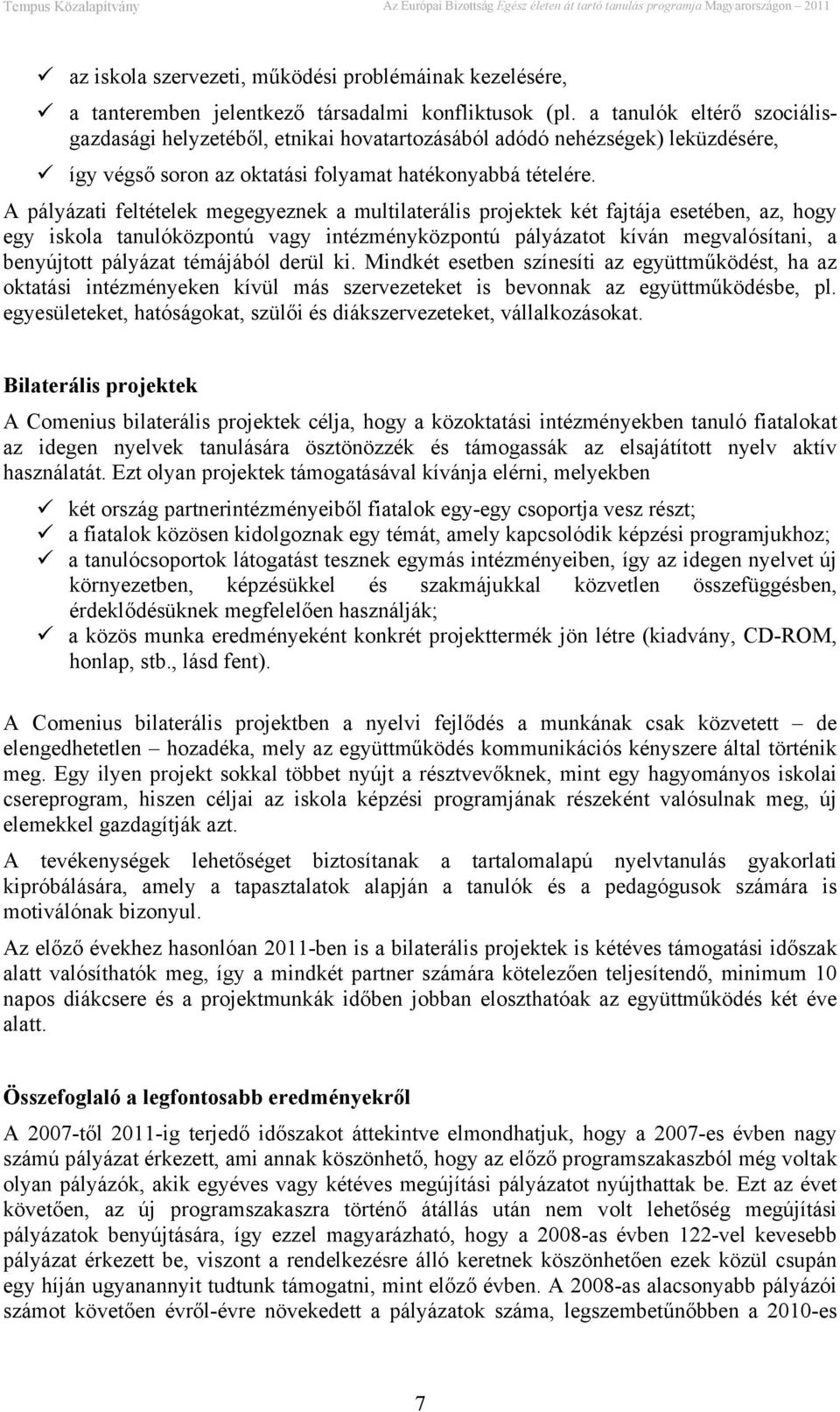 A pályázati feltételek megegyeznek a multilaterális projektek két fajtája esetében, az, hogy egy iskola tanulóközpontú vagy intézményközpontú pályázatot kíván megvalósítani, a benyújtott pályázat