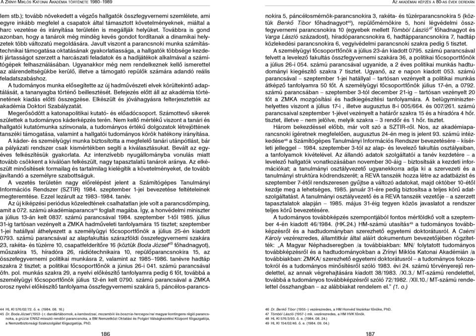 megállják helyüket. Továbbra is gond azonban, hogy a tanárok még mindég kevés gondot fordítanak a dinamikai helyzetek több változatú megoldására.