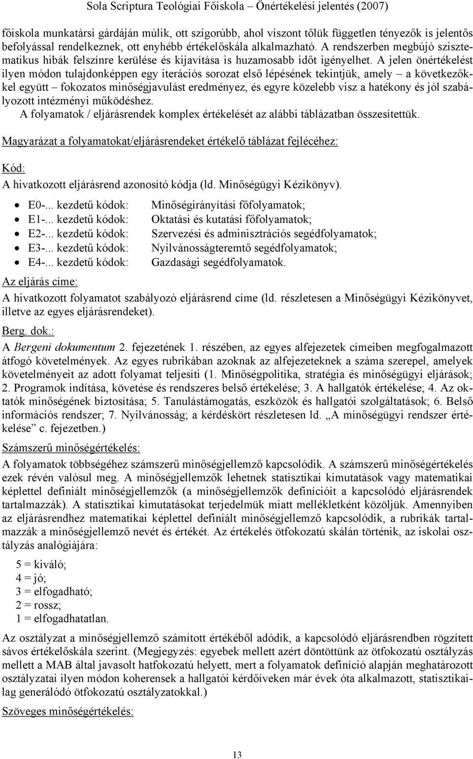 A jelen önértékelést ilyen módon tulajdonképpen egy iterációs sorozat első lépésének tekintjük, amely a következőkkel együtt fokozatos minőségjavulást eredményez, és egyre közelebb visz a hatékony és