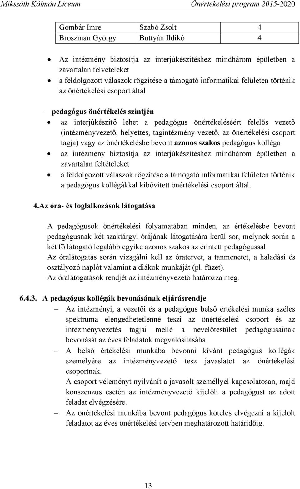 tagintézmény-vezető, az önértékelési csoport tagja) vagy az önértékelésbe bevont azonos szakos pedagógus kolléga az intézmény biztosítja az interjúkészítéshez mindhárom épületben a zavartalan