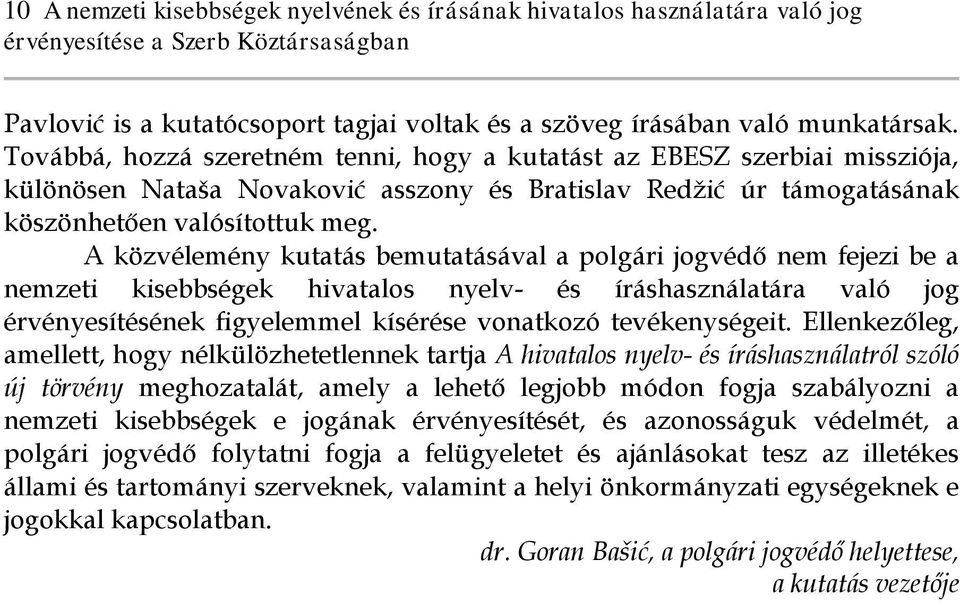 A közvélemény kutatás bemutatásával a polgári jogvédő nem fejezi be a nemzeti kisebbségek hivatalos nyelv- és íráshasználatára való jog érvényesítésének figyelemmel kísérése vonatkozó tevékenységeit.