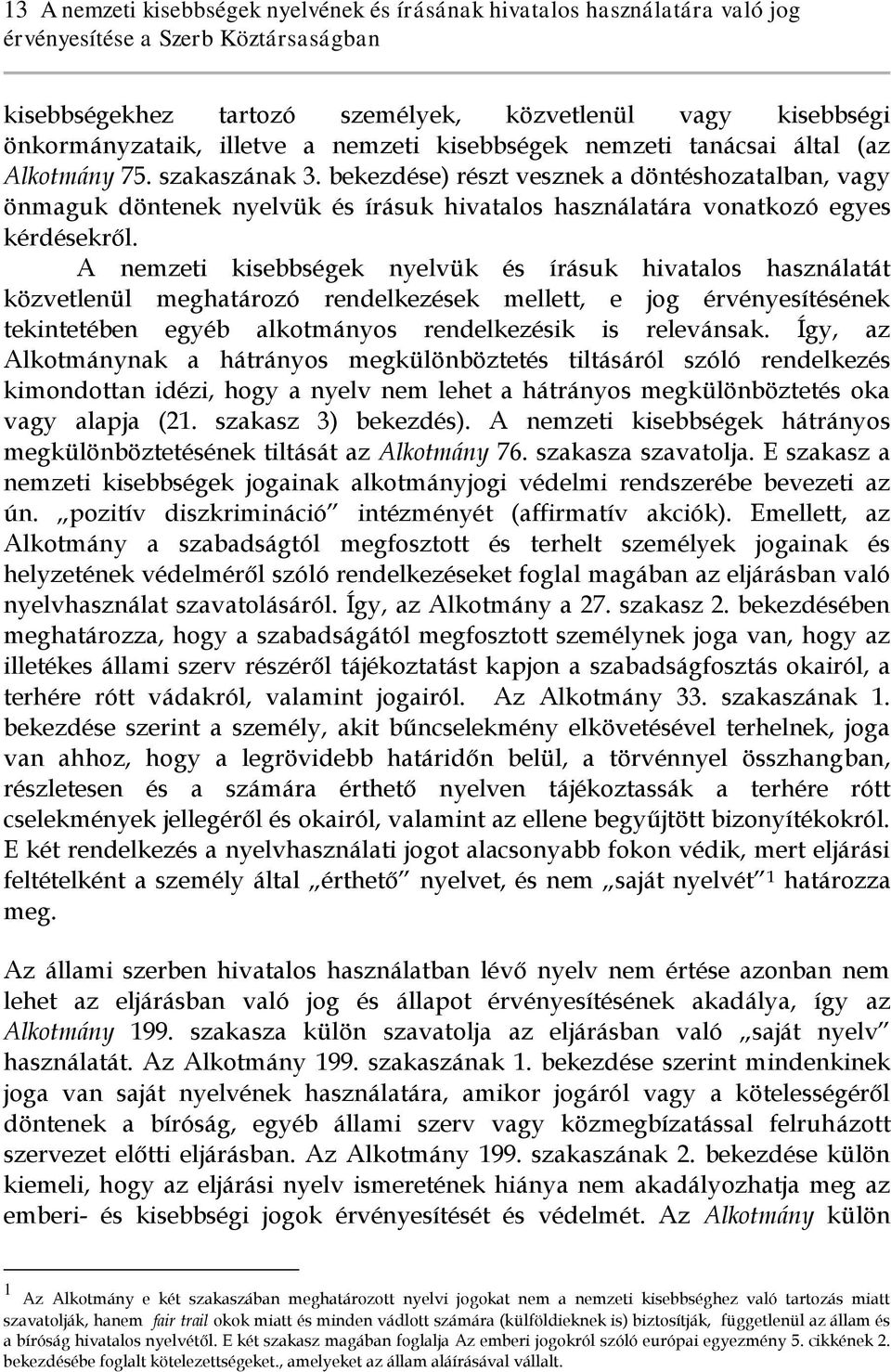 A nemzeti kisebbségek nyelvük és írásuk hivatalos használatát közvetlenül meghatározó rendelkezések mellett, e jog érvényesítésének tekintetében egyéb alkotmányos rendelkezésik is relevánsak.