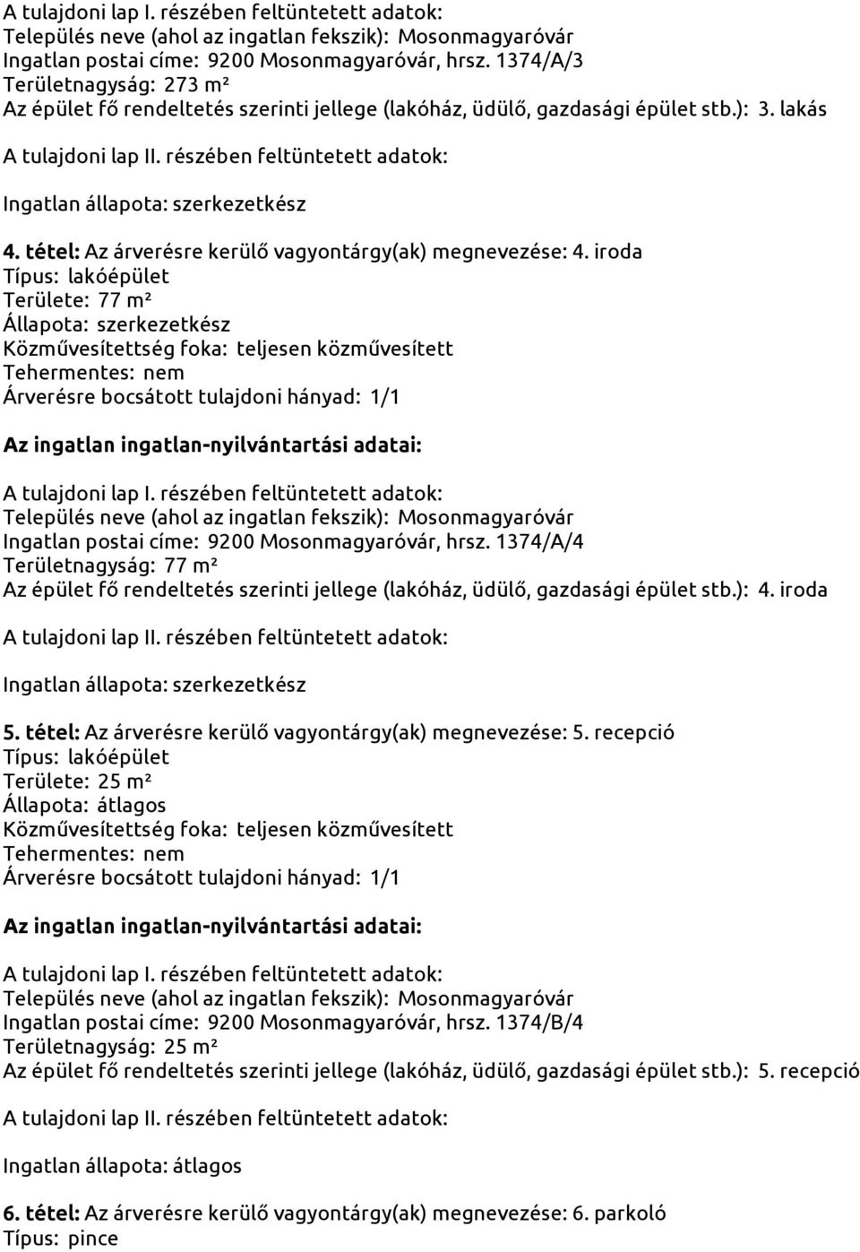 1374/A/4 Területnagyság: 77 m² Az épület fő rendeltetés szerinti jellege (lakóház, üdülő, gazdasági épület stb.): 4. iroda 5. tétel: Az árverésre kerülő vagyontárgy(ak) megnevezése: 5.