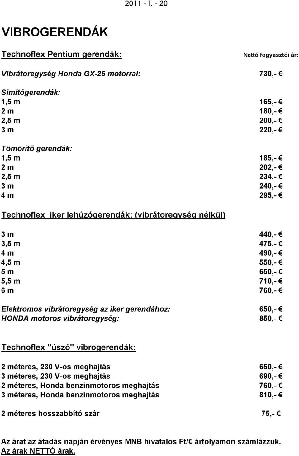 185,- 2 m 202,- 2,5 m 234,- 3 m 240,- 4 m 295,- Technoflex iker lehúzógerendák: (vibrátoregység nélkül) 3 m 440,- 3,5 m 475,- 4 m 490,- 4,5 m 550,- 5 m 650,- 5,5 m 710,- 6 m