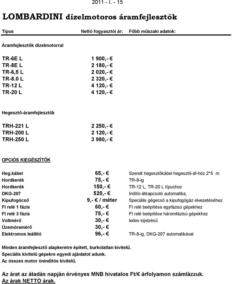 kábel 65,- Szerelt hegesztőkábel hegesztő-áf-höz 2*5 m Hordkerék 75,- TR-8-ig Hordkerék 150,- TR-12 L, TR-20 L típushoz DKG-207 520,- Indító-átkapcsoló automatika, Kipufogócső 9,- / méter Speciális