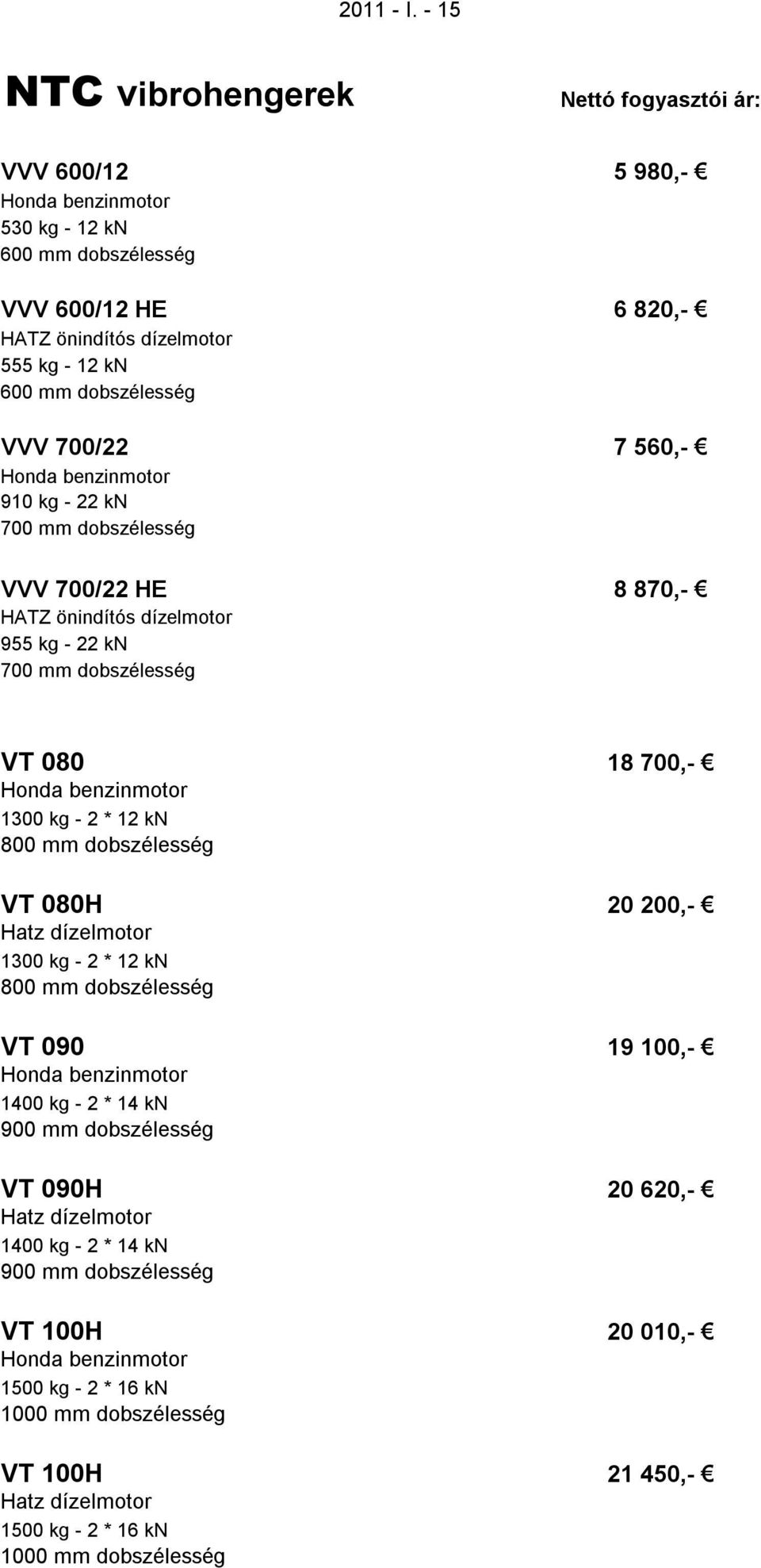 Honda benzinmotor 910 kg - 22 kn 700 mm dobszélesség VVV 700/22 HE 8 870,- HATZ önindítós dízelmotor 955 kg - 22 kn 700 mm dobszélesség VT 080 18 700,- Honda benzinmotor 1300 kg - 2 * 12 kn 800 mm