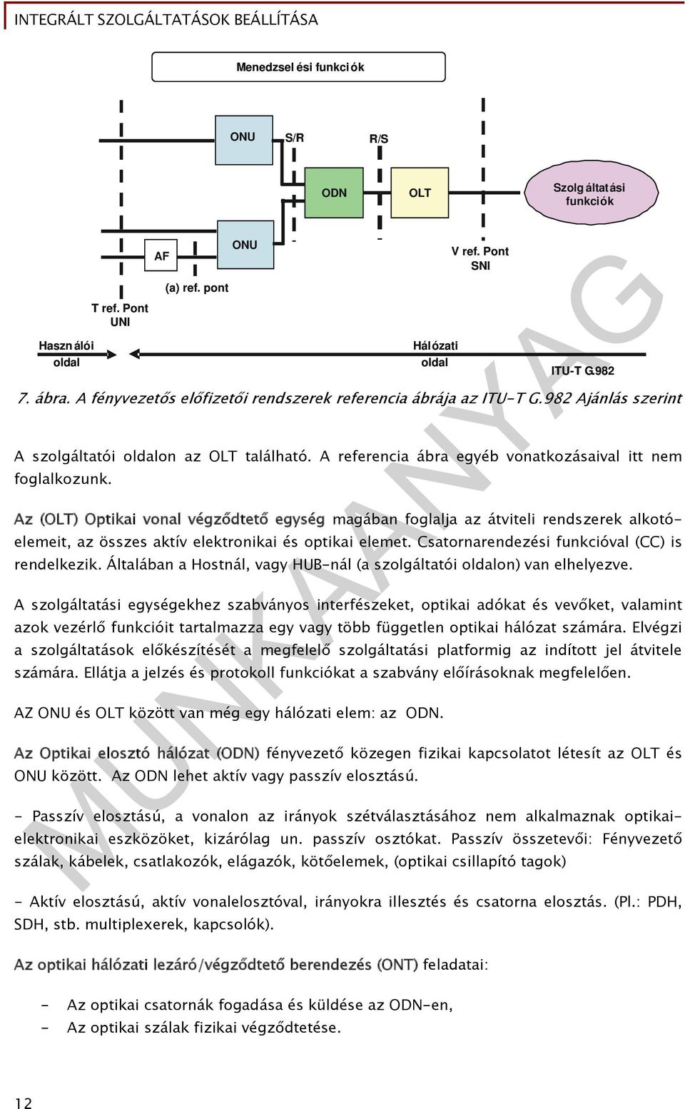 Az (OLT) Optikai vonal végződtető egység magában foglalja az átviteli rendszerek alkotóelemeit, az összes aktív elektronikai és optikai elemet. Csatornarendezési funkcióval (CC) is rendelkezik.