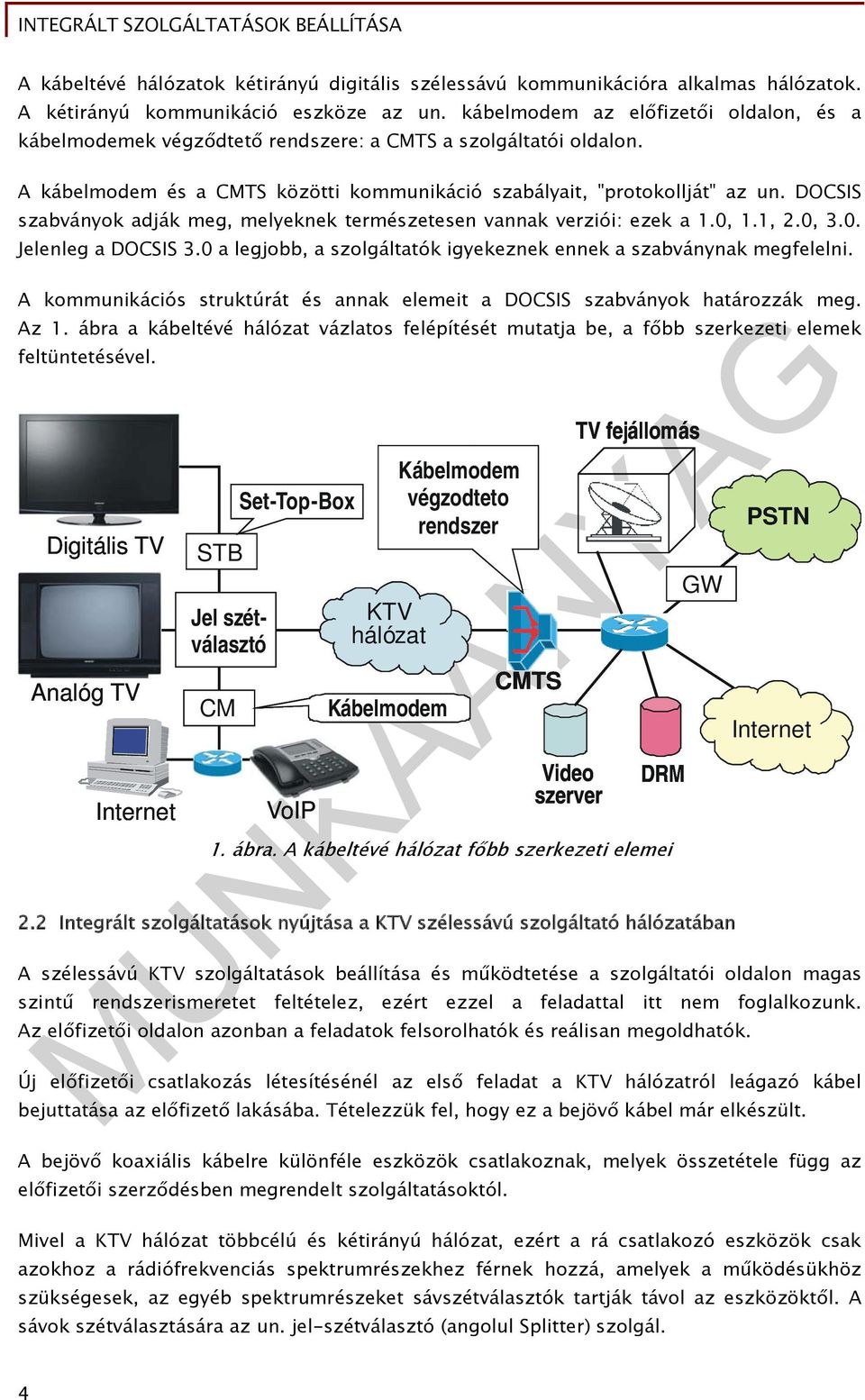 DOCSIS szabványok adják meg, melyeknek természetesen vannak verziói: ezek a 1.0, 1.1, 2.0, 3.0. Jelenleg a DOCSIS 3.0 a legjobb, a szolgáltatók igyekeznek ennek a szabványnak megfelelni.