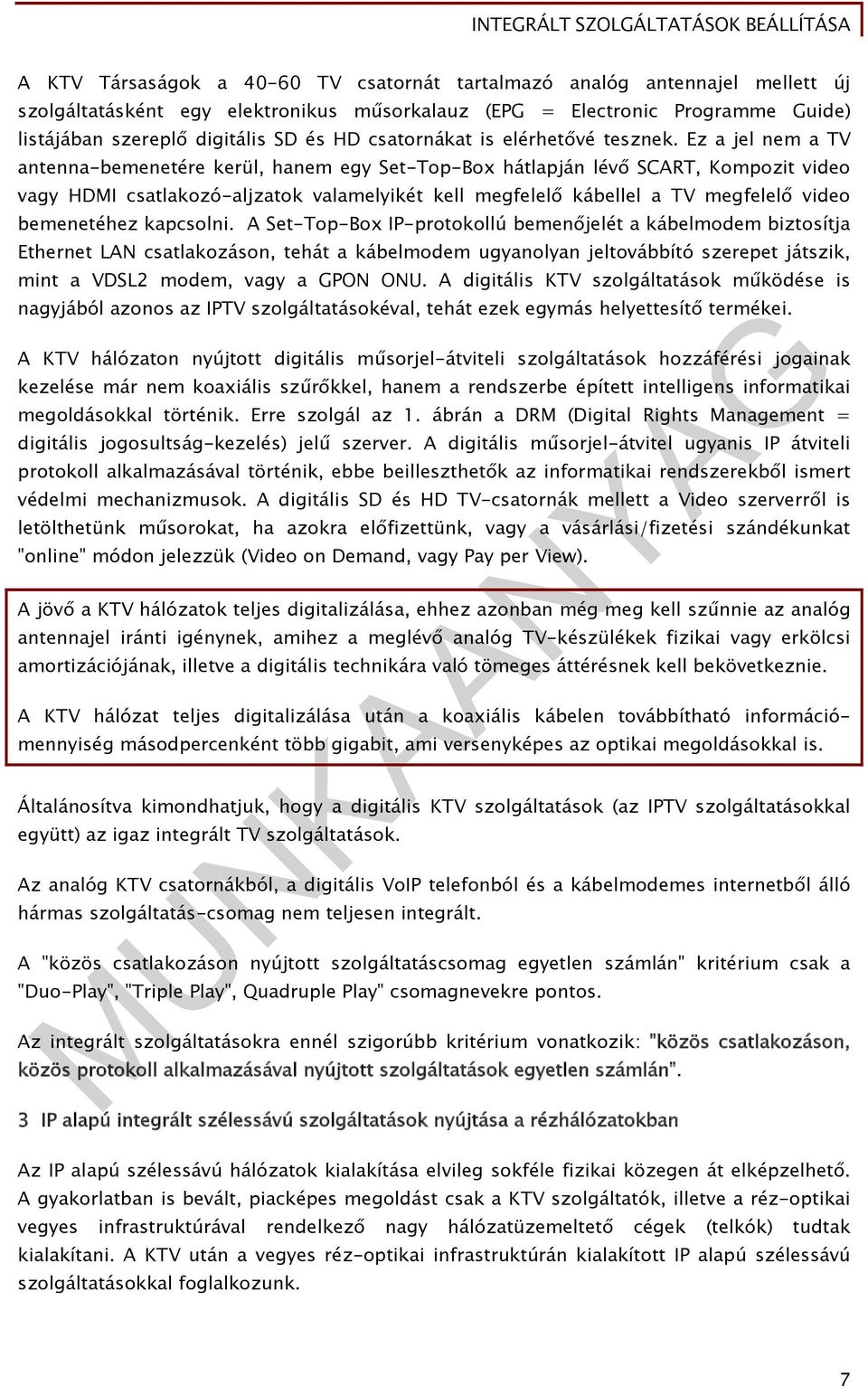 Ez a jel nem a TV antenna-bemenetére kerül, hanem egy Set-Top-Box hátlapján lévő SCART, Kompozit video vagy HDMI csatlakozó-aljzatok valamelyikét kell megfelelő kábellel a TV megfelelő video