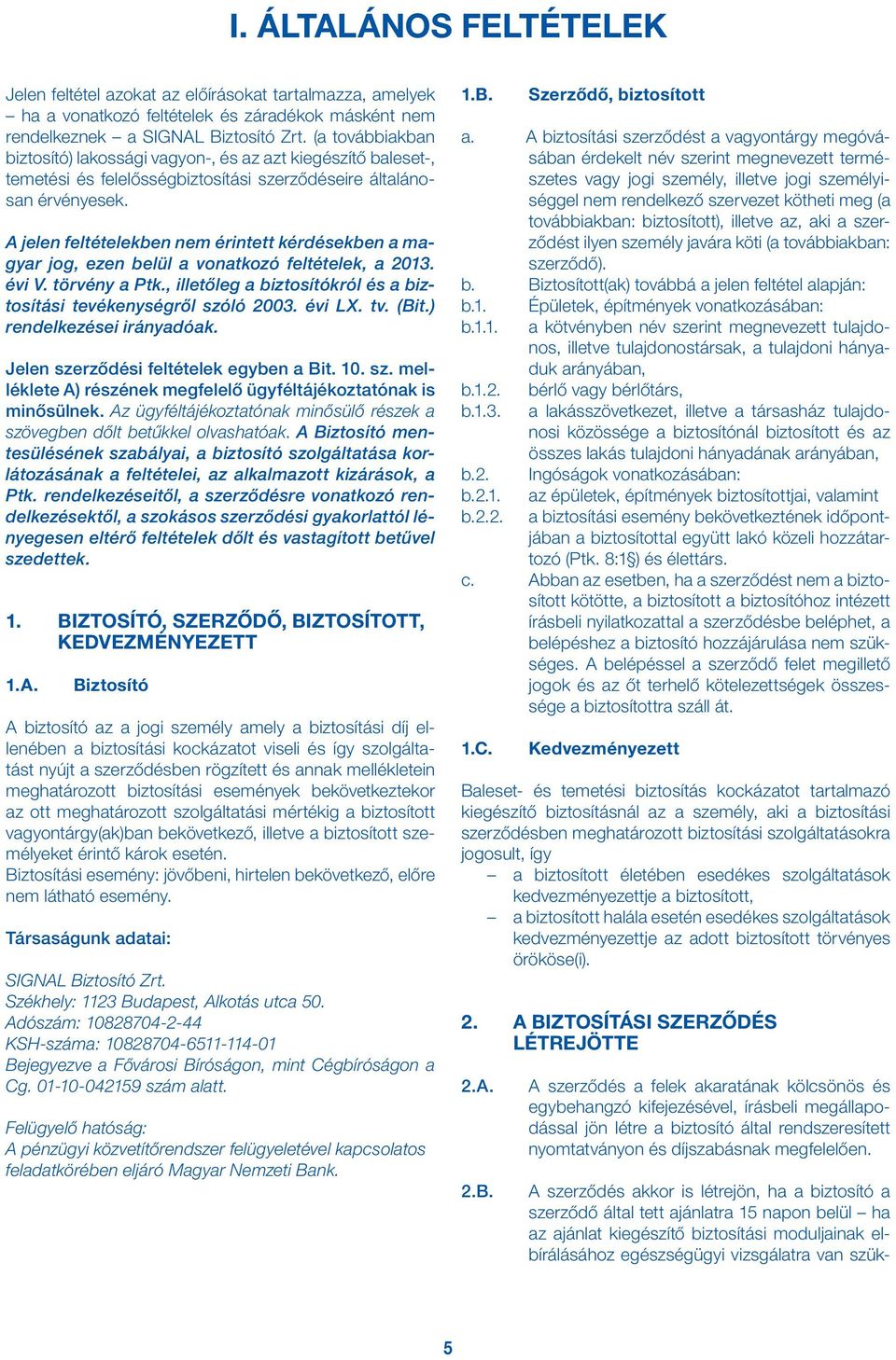 A jelen feltételekben nem érintett kérdésekben a magyar jog, ezen belül a vonatkozó feltételek, a 2013. évi V. törvény a Ptk., illetőleg a biztosítókról és a biztosítási tevékenységről szóló 2003.