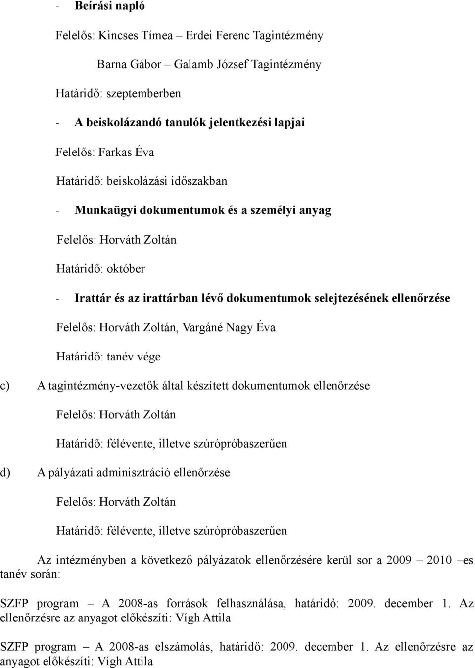 készített dokumentumok ellenőrzése Határidő: félévente, illetve szúrópróbaszerűen d) A pályázati adminisztráció ellenőrzése Határidő: félévente, illetve szúrópróbaszerűen Az intézményben a következő