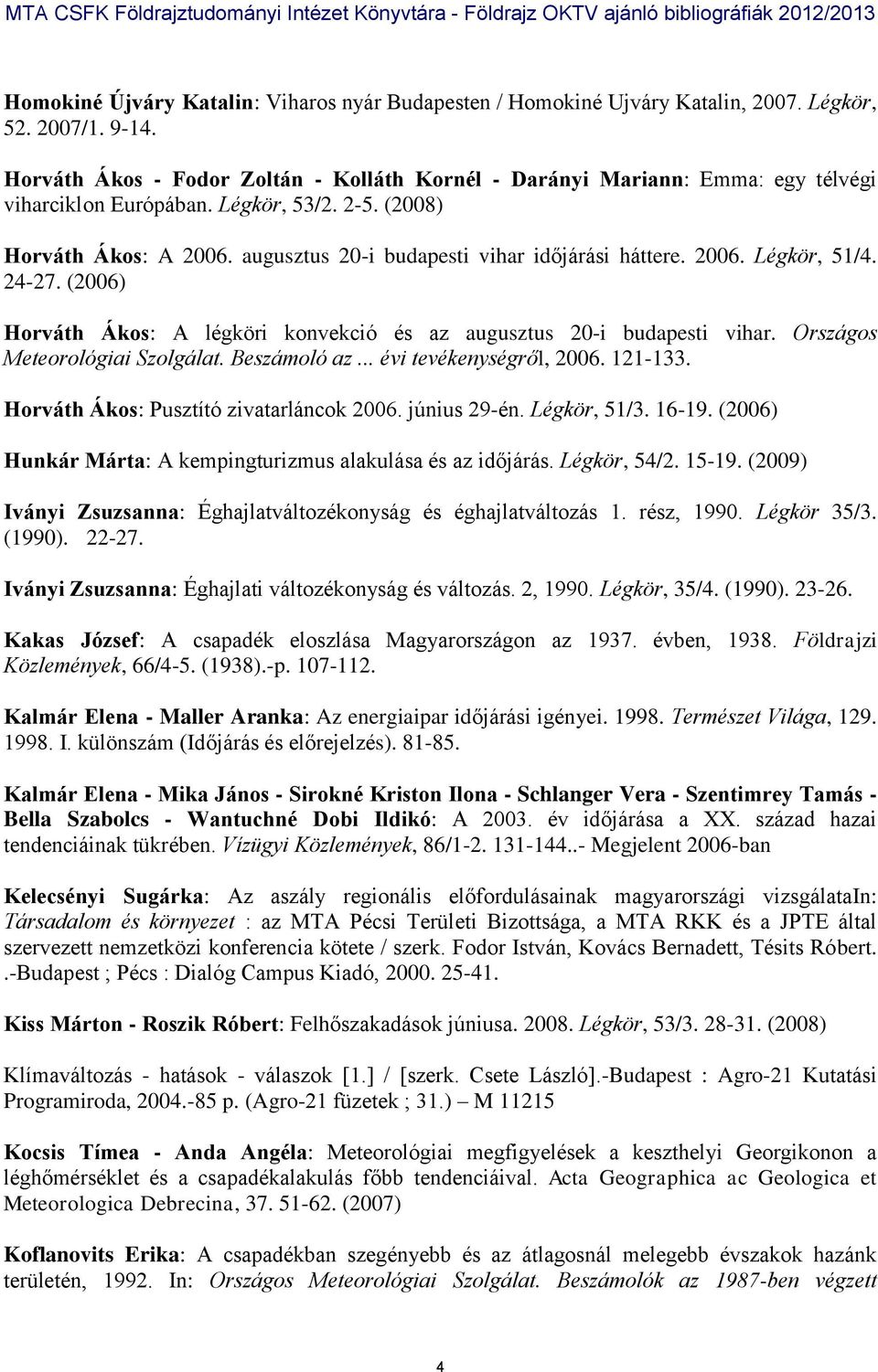 augusztus 20-i budapesti vihar időjárási háttere. 2006. Légkör, 51/4. 24-27. (2006) Horváth Ákos: A légköri konvekció és az augusztus 20-i budapesti vihar. Országos Meteorológiai Szolgálat.