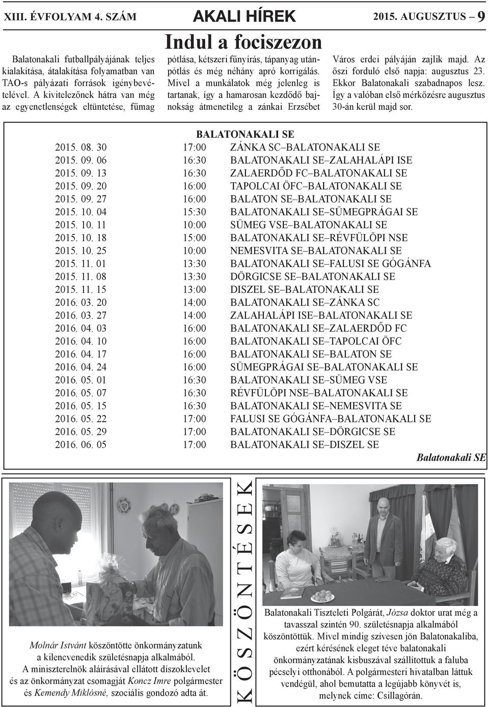 Mivel a munálato még jelenleg is tartana, így a hamarosan ezdődő bajnoság átmenetileg a zánai Erzsébet 2015. AUGUSZTUS 9 Város erdei pályáján zajli majd. Az őszi forduló első napja: augusztus 23.