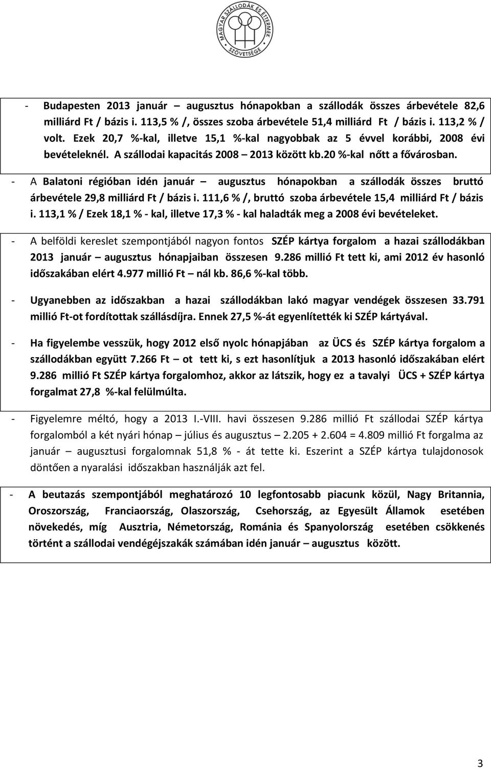 - A Balatoni régióban idén január augusztus hónapokban a szállodák összes bruttó árbevétele 29,8 milliárd Ft / bázis i. 111,6 % /, bruttó szoba árbevétele 15,4 milliárd Ft / bázis i.