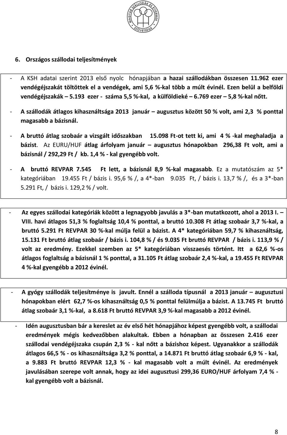 - A szállodák átlagos kihasználtsága 2013 január augusztus között 50 % volt, ami 2,3 % ponttal magasabb a bázisnál. - A bruttó átlag szobaár a vizsgált időszakban 15.