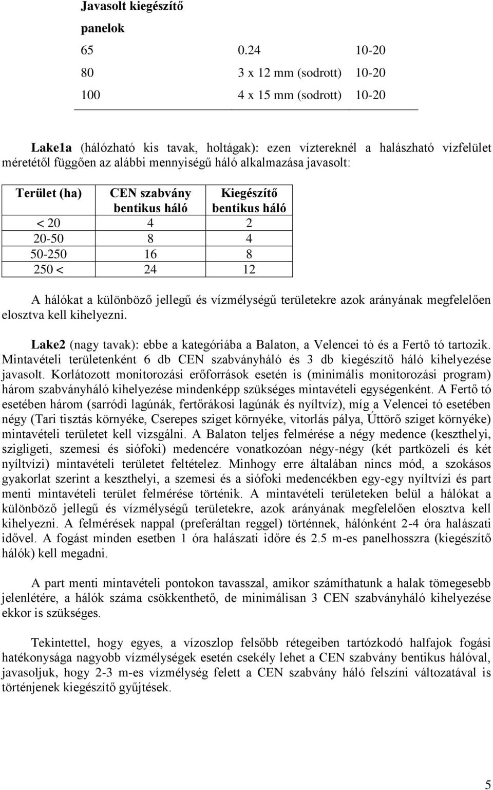 alkalmazása javasolt: Terület (ha) CEN szabvány bentikus háló Kiegészítő bentikus háló < 20 4 2 20-50 8 4 50-250 16 8 250 < 24 12 A hálókat a különböző jellegű és vízmélységű területekre azok