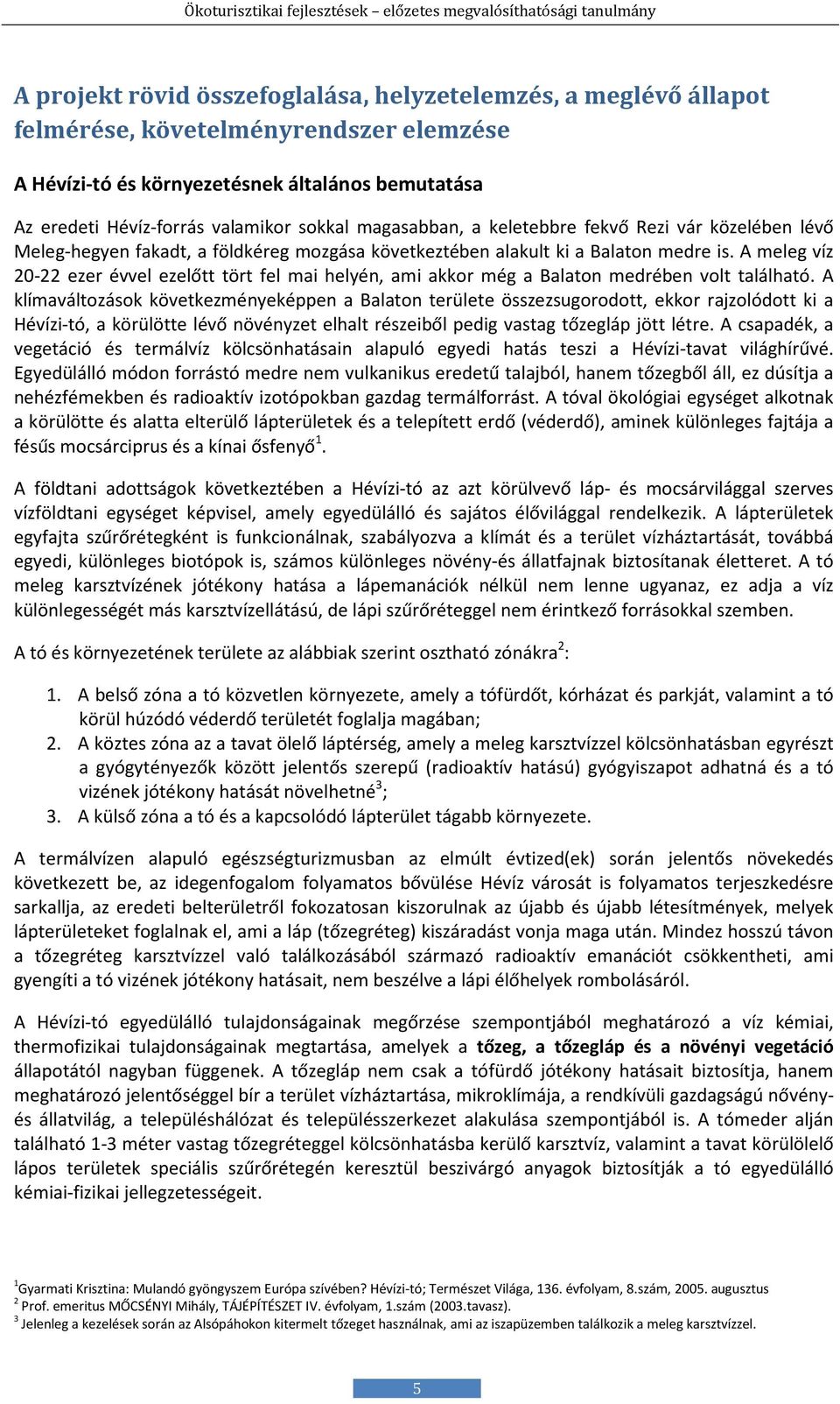 A meleg víz 20-22 ezer évvel ezelőtt tört fel mai helyén, ami akkor még a Balaton medrében volt található.