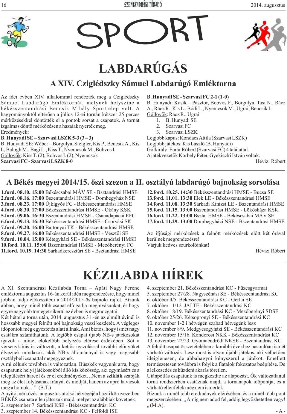 A hagyományoktól eltérően a július 12-ei tornán kétszer 25 perces mérkőzésekkel döntötték el a pontok sorsát a csapatok. A tornát izgalmas döntő mérkőzésen a hazaiak nyerték meg. Eredmények: B.