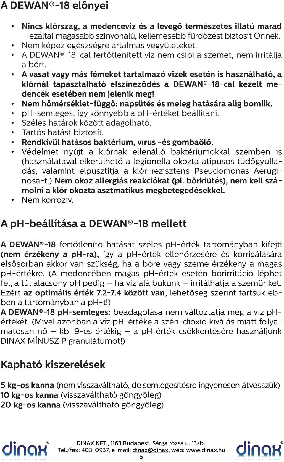 A vasat vagy más fémeket tartalmazó vizek esetén is használható, a klórnál tapasztalható elszíneződés a DEWAN -18-cal kezelt medencék esetében nem jelenik meg!