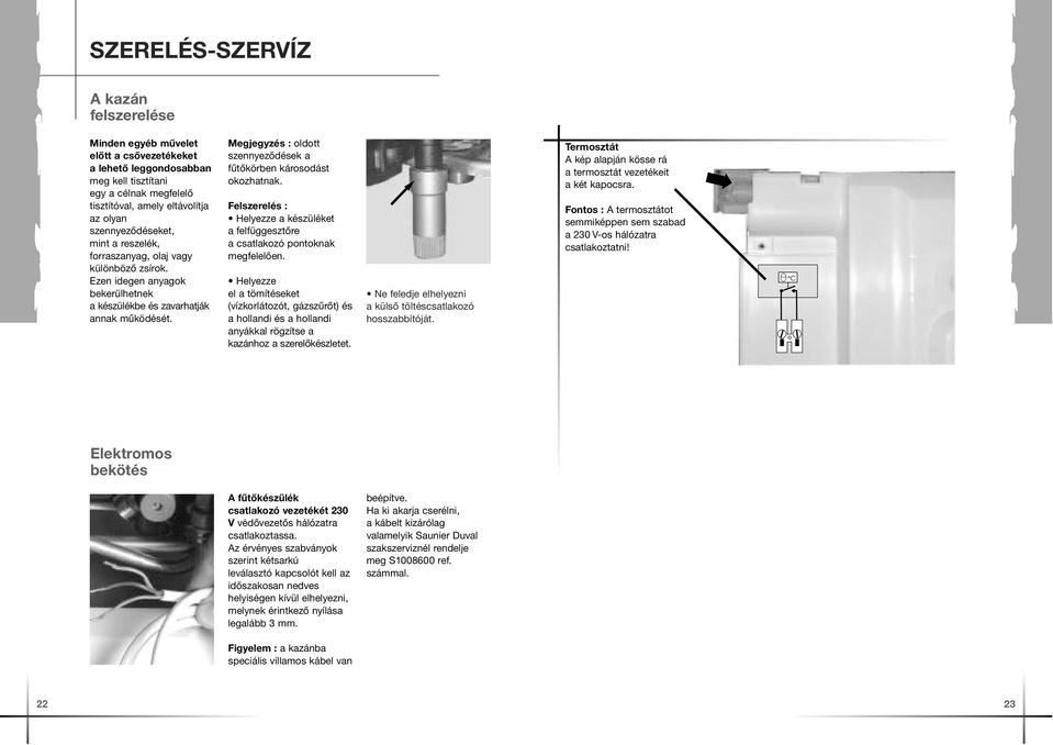 Megjegyzés : oldott szennyeződések a fűtőkörben károsodást okozhatnak. Felszerelés : Helyezze a készüléket a felfüggesztőre a csatlakozó pontoknak megfelelően.