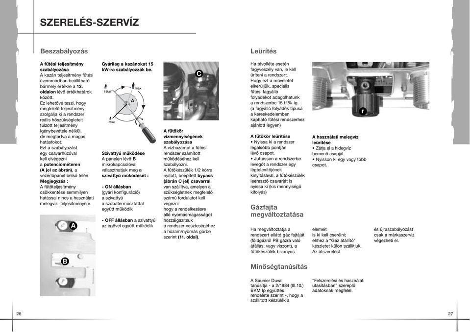 Ezt a szabályozást egy csavarhúzóval kell elvégezni a potenciométeren (A jel az ábrán), a vezérlőpanel belső felén.