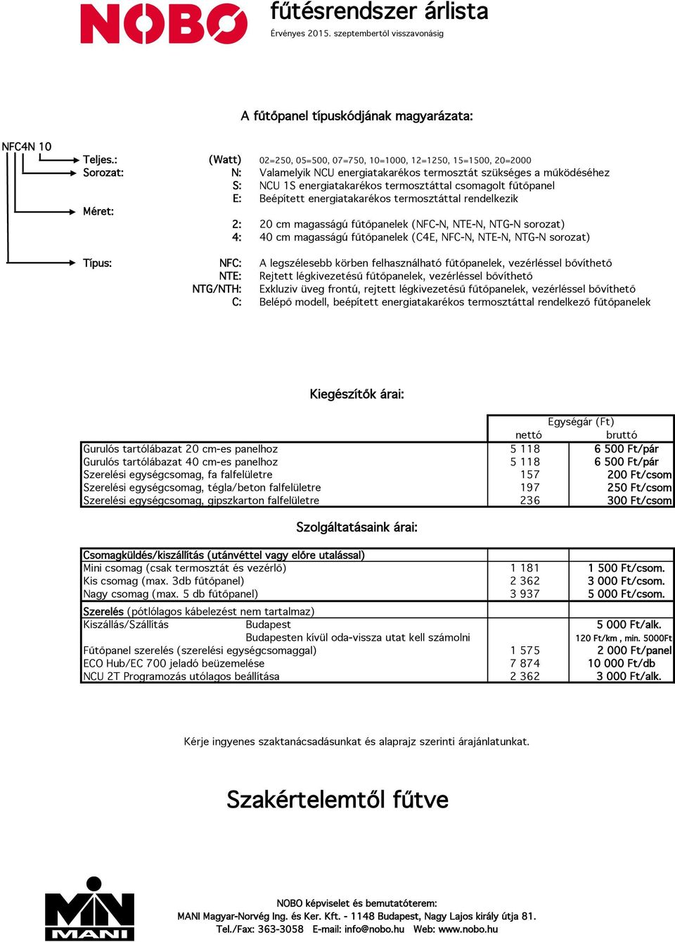 Beépített energiatakarékos termosztáttal rendelkezik Méret: 2: 2 cm magasságú fűtőpanelek (NFC-N, NTE-N, NTG-N sorozat) 4: 4 cm magasságú fűtőpanelek (C4E, NFC-N, NTE-N, NTG-N sorozat) Típus: NFC: A