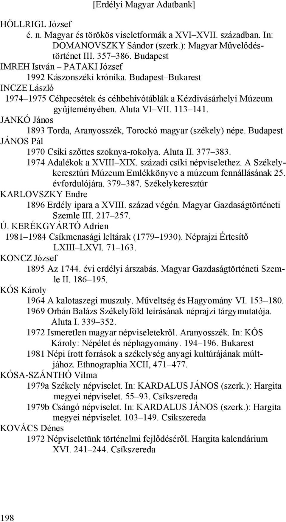 JANKÓ János 1893 Torda, Aranyosszék, Torockó magyar (székely) népe. Budapest JÁNOS Pál 1970 Csíki szőttes szoknya-rokolya. Aluta II. 377 383. 1974 Adalékok a XVIII XIX. századi csíki népviselethez.