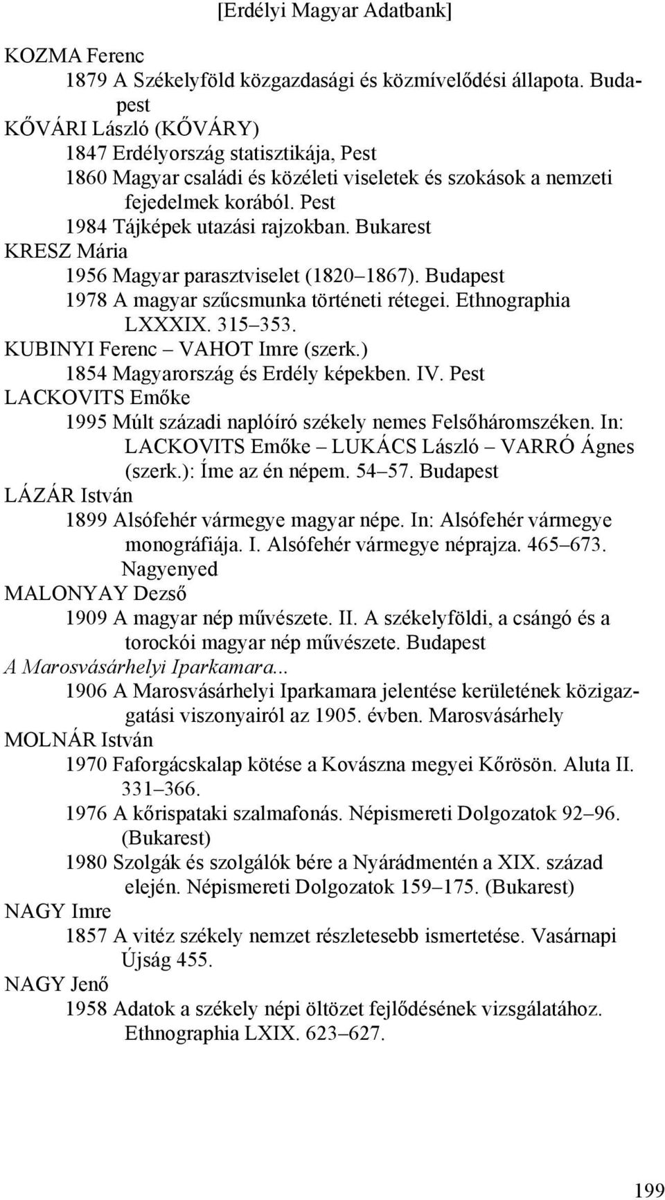 Bukarest KRESZ Mária 1956 Magyar parasztviselet (1820 1867). Budapest 1978 A magyar szűcsmunka történeti rétegei. Ethnographia LXXXIX. 315 353. KUBINYI Ferenc VAHOT Imre (szerk.