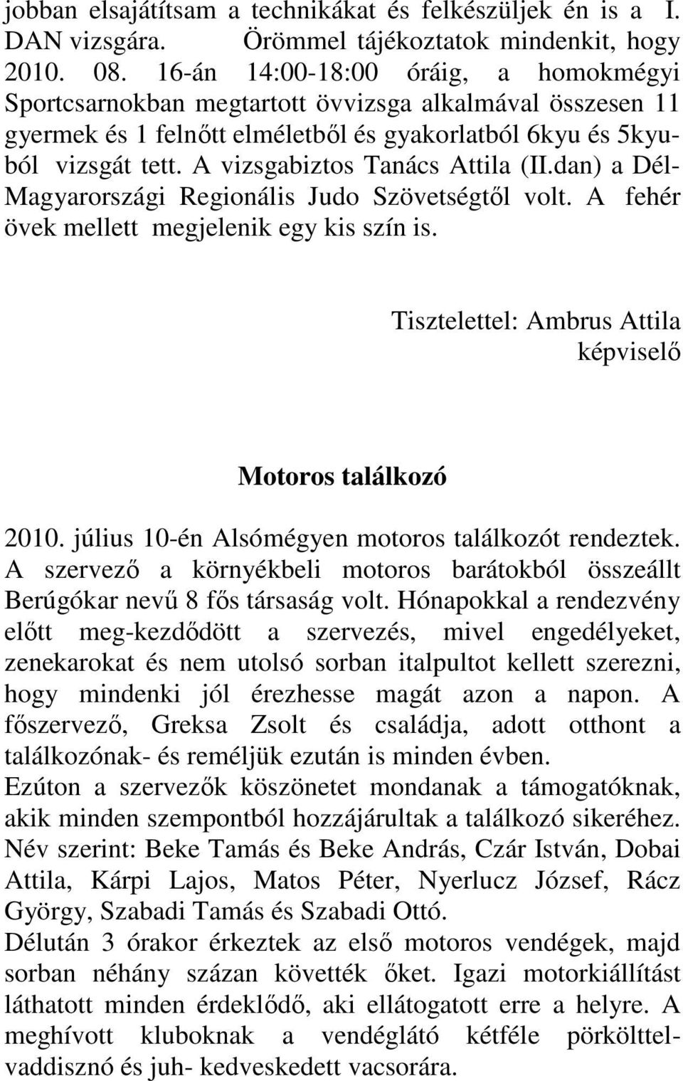 A vizsgabiztos Tanács Attila (II.dan) a Dél- Magyarországi Regionális Judo Szövetségtől volt. A fehér övek mellett megjelenik egy kis szín is.