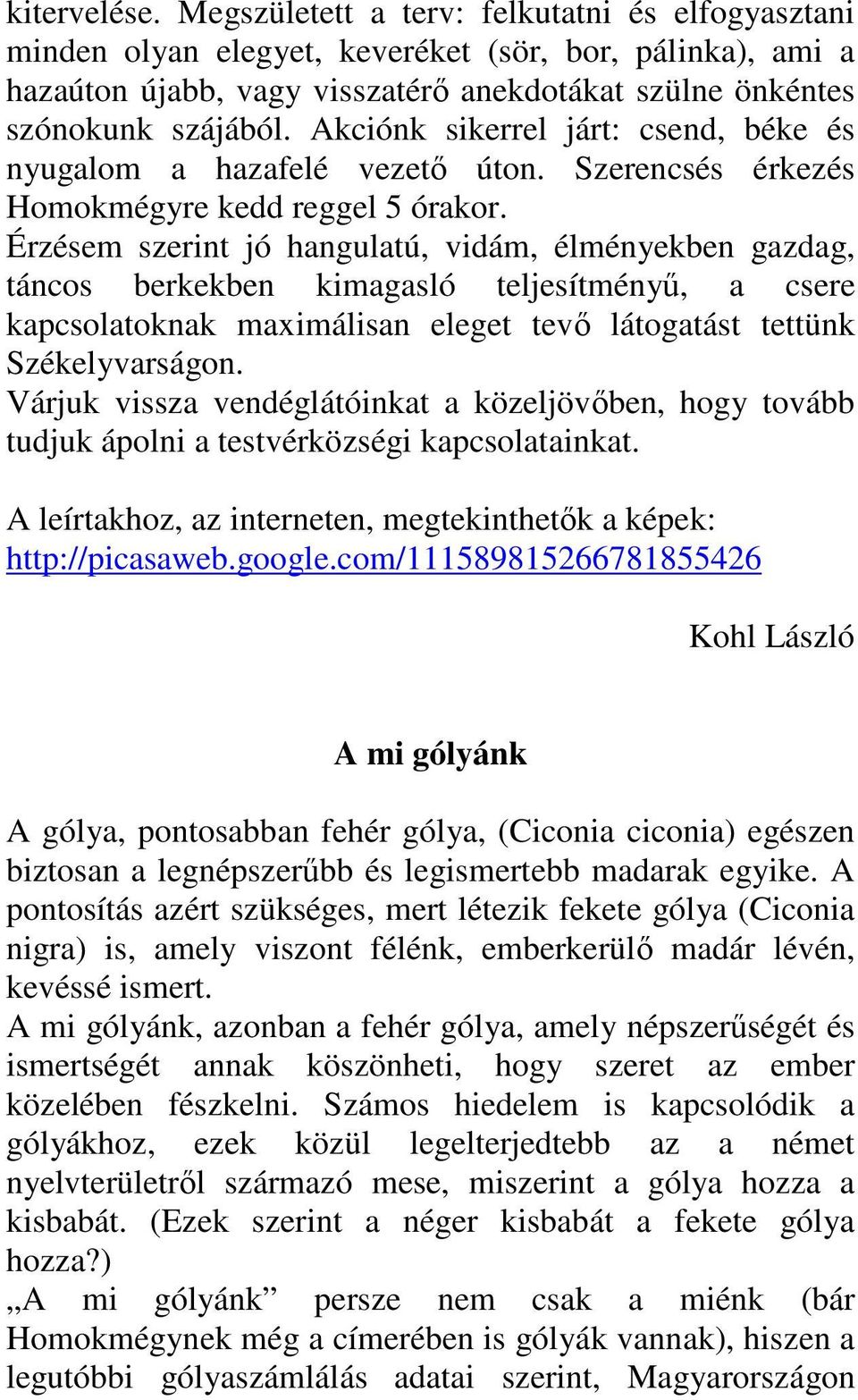 Érzésem szerint jó hangulatú, vidám, élményekben gazdag, táncos berkekben kimagasló teljesítményű, a csere kapcsolatoknak maximálisan eleget tevő látogatást tettünk Székelyvarságon.