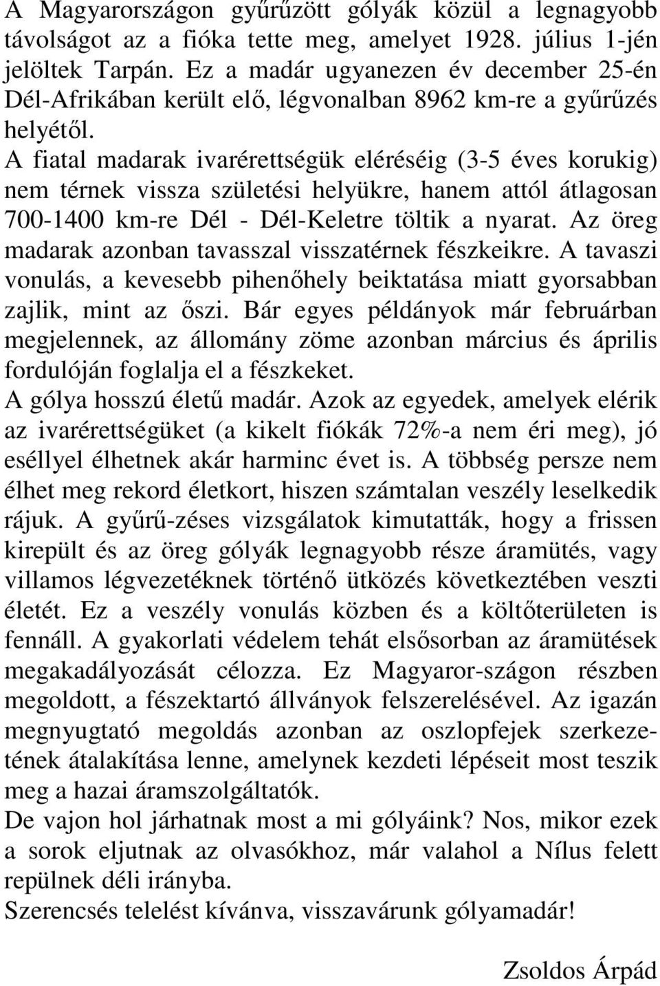 A fiatal madarak ivarérettségük eléréséig (3-5 éves korukig) nem térnek vissza születési helyükre, hanem attól átlagosan 700-1400 km-re Dél - Dél-Keletre töltik a nyarat.