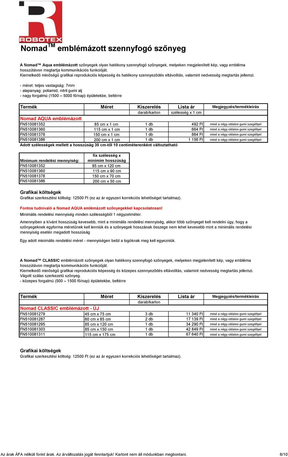 - méret: teljes vastagság: 7mm - alapanyag: poliamid, nitril gumi alj - nagy forgalmú (1500 5000 fő/nap) épületekbe, beltérre Termék Méret Kiszerelés Lista ár Megjegyzés/termékleírás darab/karton