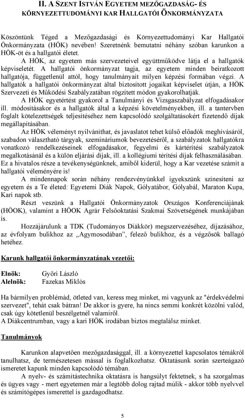 A hallgatói önkormányzat tagja, az egyetem minden beiratkozott hallgatója, függetlenül attól, hogy tanulmányait milyen képzési formában végzi.