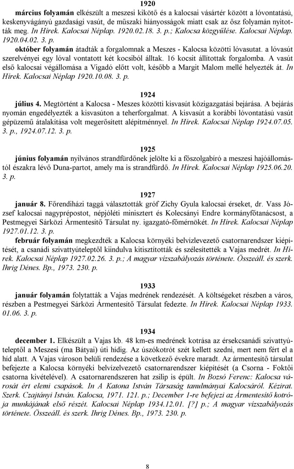 a lóvasút szerelvényei egy lóval vontatott két kocsiból álltak. 16 kocsit állítottak forgalomba. A vasút első kalocsai végállomása a Vigadó előtt volt, később a Margit Malom mellé helyezték át.