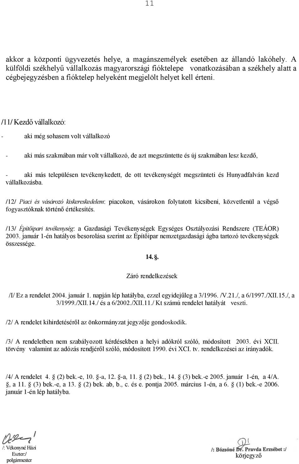 /11/ Kezdő vállalkozó: - aki még sohasem volt vállalkozó - aki más szakmában már volt vállalkozó, de azt megszüntette és új szakmában lesz kezdő, - aki más településen tevékenykedett, de ott