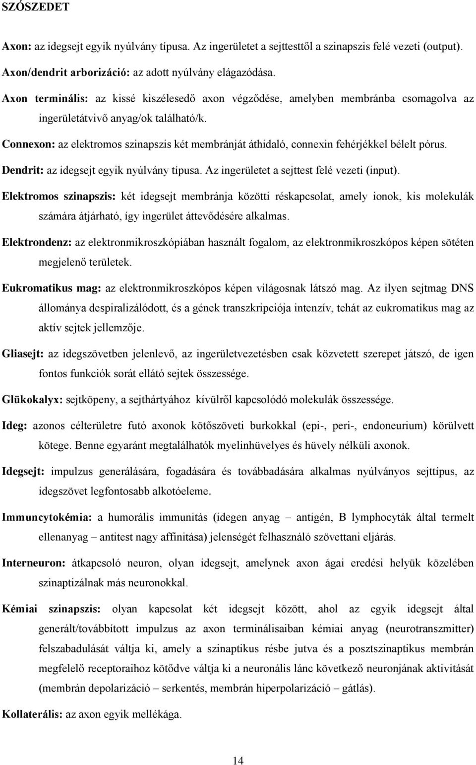 Connexon: az elektromos szinapszis két membránját áthidaló, connexin fehérjékkel bélelt pórus. Dendrit: az idegsejt egyik nyúlvány típusa. Az ingerületet a sejttest felé vezeti (input).