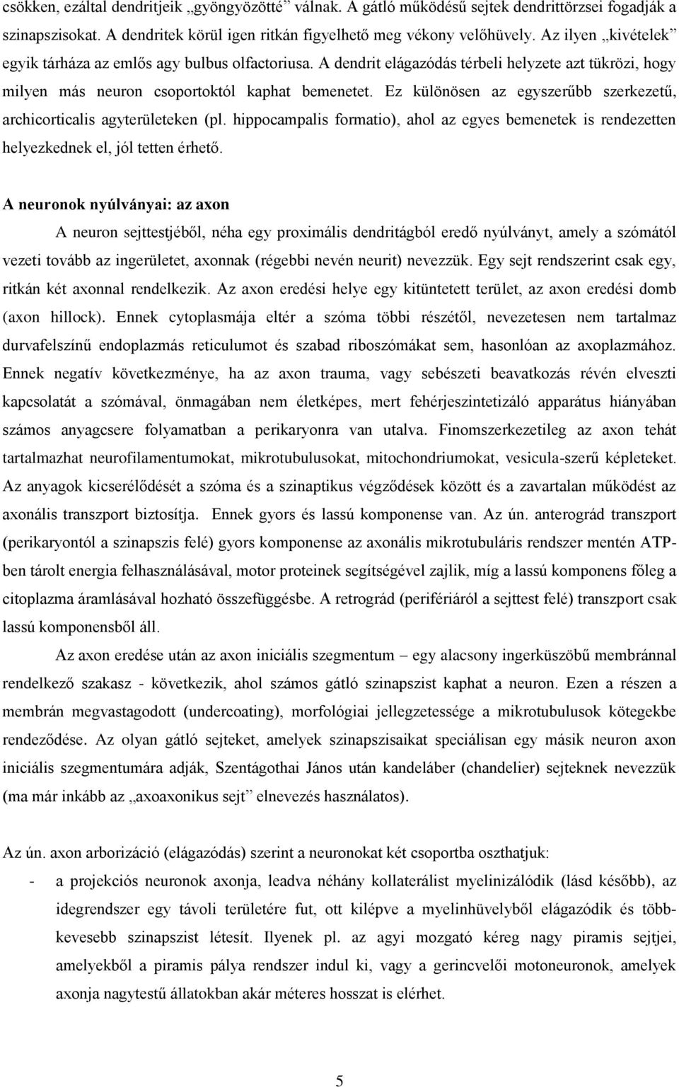 Ez különösen az egyszerűbb szerkezetű, archicorticalis agyterületeken (pl. hippocampalis formatio), ahol az egyes bemenetek is rendezetten helyezkednek el, jól tetten érhető.