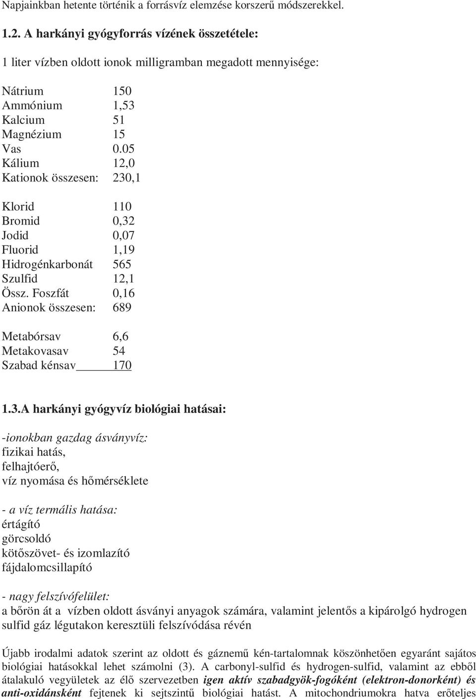 05 Kálium 12,0 Kationok összesen: 230,1 Klorid 110 Bromid 0,32 Jodid 0,07 Fluorid 1,19 Hidrogénkarbonát 565 Szulfid 12,1 Össz.