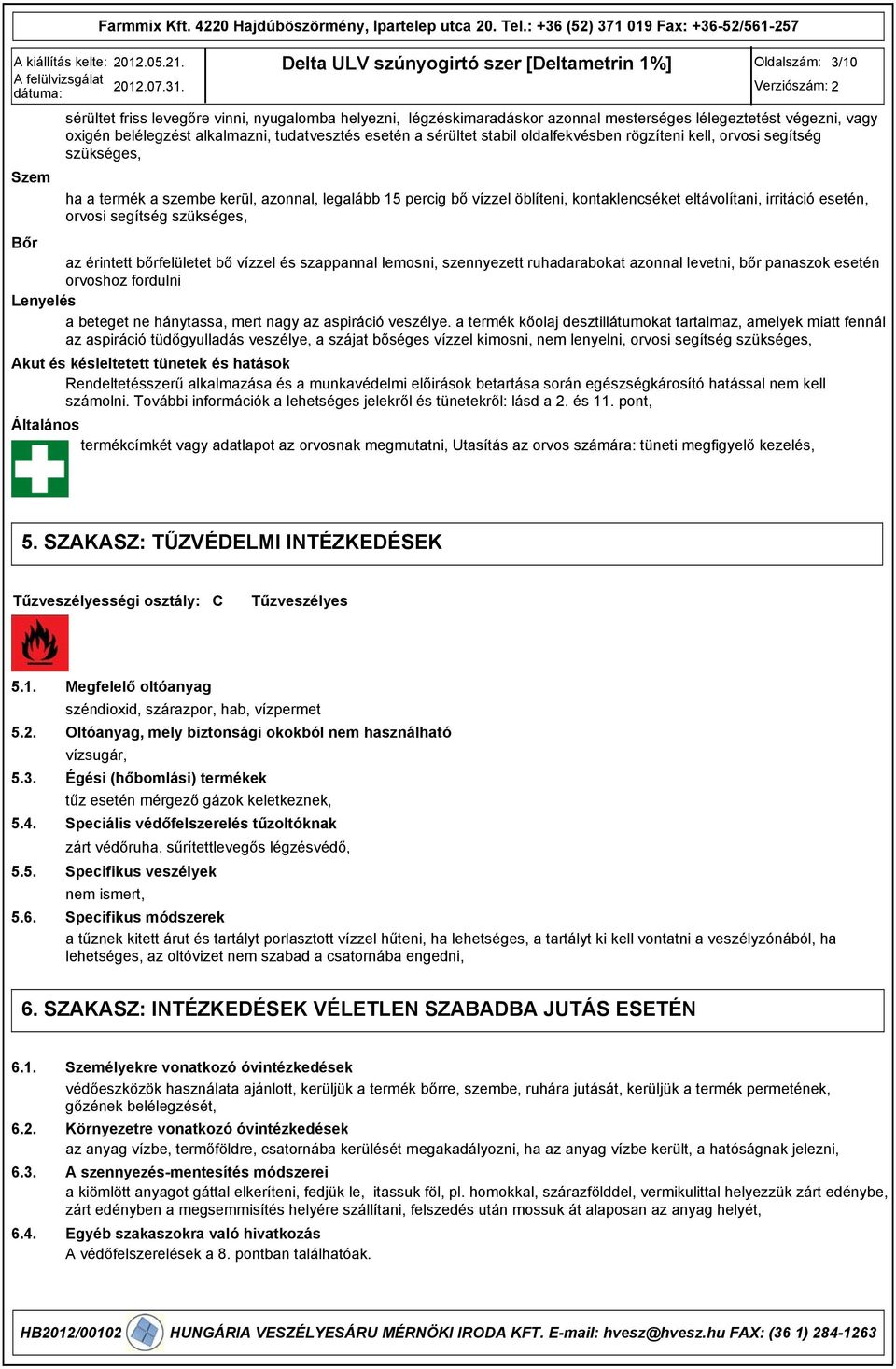 orvosi segítség szükséges, Bőr az érintett bőrfelületet bő vízzel és szappannal lemosni, szennyezett ruhadarabokat azonnal levetni, bőr panaszok esetén orvoshoz fordulni Lenyelés a beteget ne