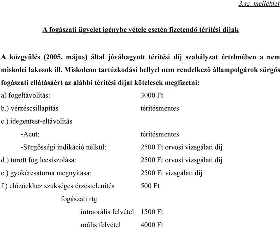 Miskolcon tartózkodási hellyel nem rendelkező állampolgárok sürgős fogászati ellátásáért az alábbi térítési díjat kötelesek megfizetni: a) fogeltávolítás: 3000 Ft b.
