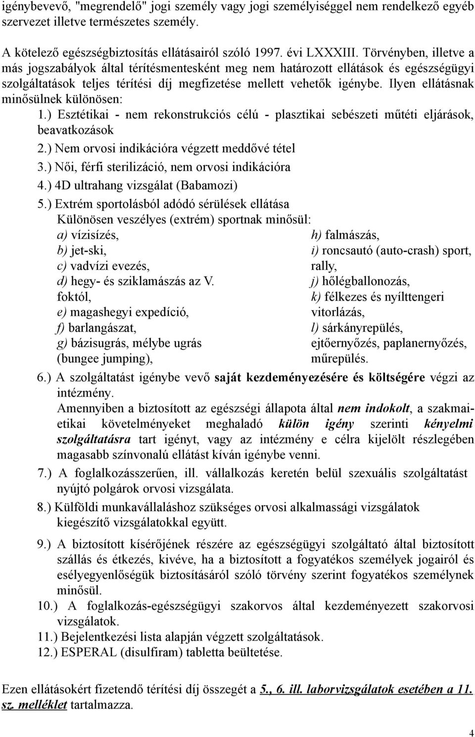 Ilyen ellátásnak minősülnek különösen: 1.) Esztétikai - nem rekonstrukciós célú - plasztikai sebészeti műtéti eljárások, beavatkozások 2.) Nem orvosi indikációra végzett meddővé tétel 3.