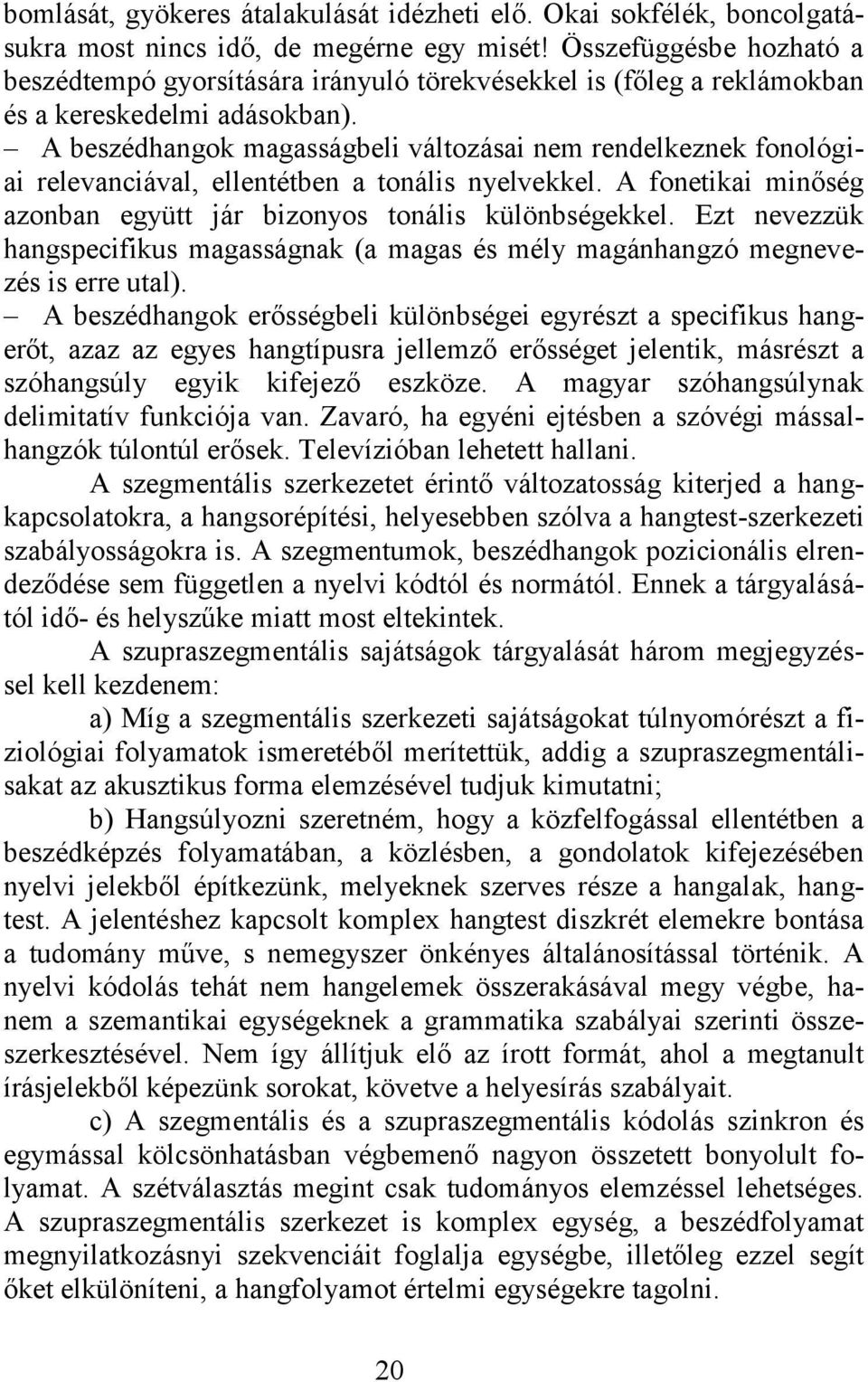 A beszédhangok magasságbeli változásai nem rendelkeznek fonológiai relevanciával, ellentétben a tonális nyelvekkel. A fonetikai minőség azonban együtt jár bizonyos tonális különbségekkel.