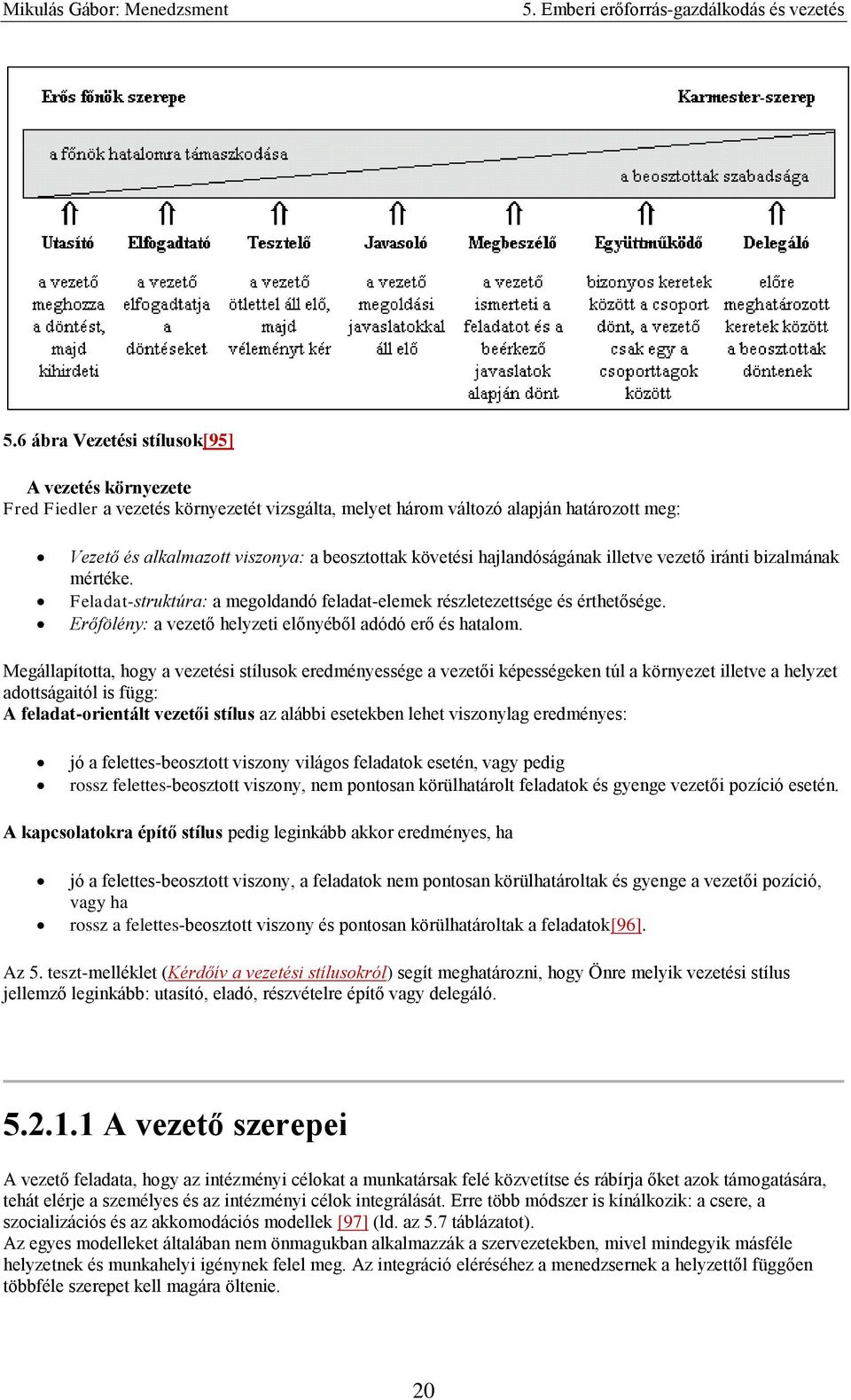 Megállapította, hogy a vezetési stílusok eredményessége a vezetői képességeken túl a környezet illetve a helyzet adottságaitól is függ: A feladat-orientált vezetői stílus az alábbi esetekben lehet