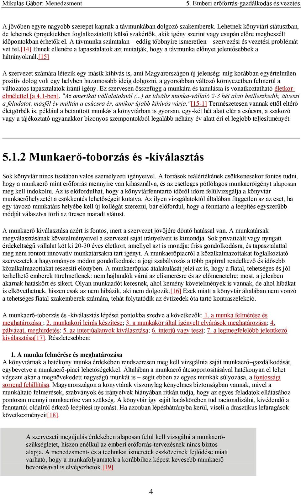 A távmunka számtalan eddig többnyire ismeretlen szervezési és vezetési problémát vet fel.[14] Ennek ellenére a tapasztalatok azt mutatják, hogy a távmunka előnyei jelentősebbek a hátrányoknál.