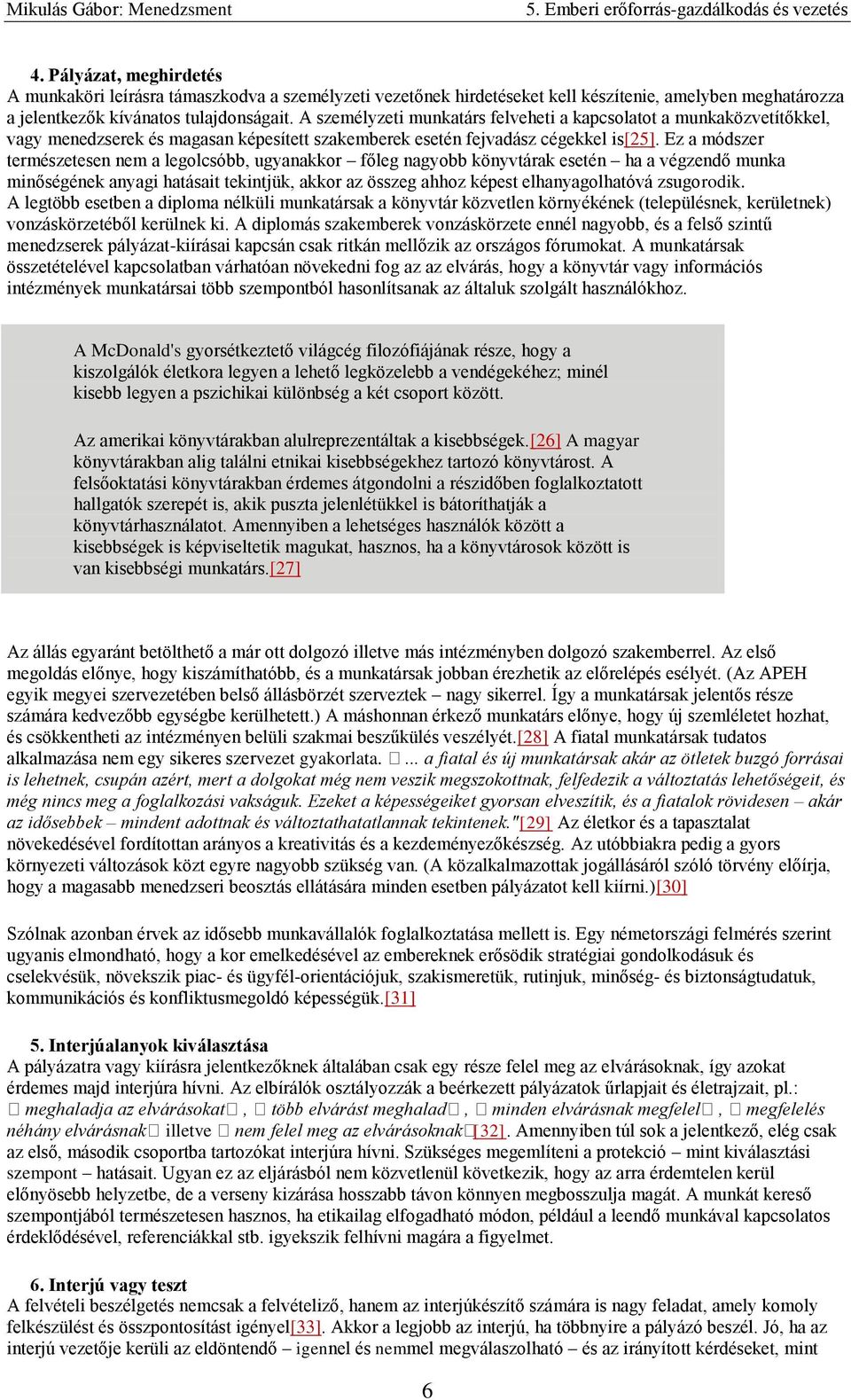 Ez a módszer természetesen nem a legolcsóbb, ugyanakkor főleg nagyobb könyvtárak esetén ha a végzendő munka minőségének anyagi hatásait tekintjük, akkor az összeg ahhoz képest elhanyagolhatóvá