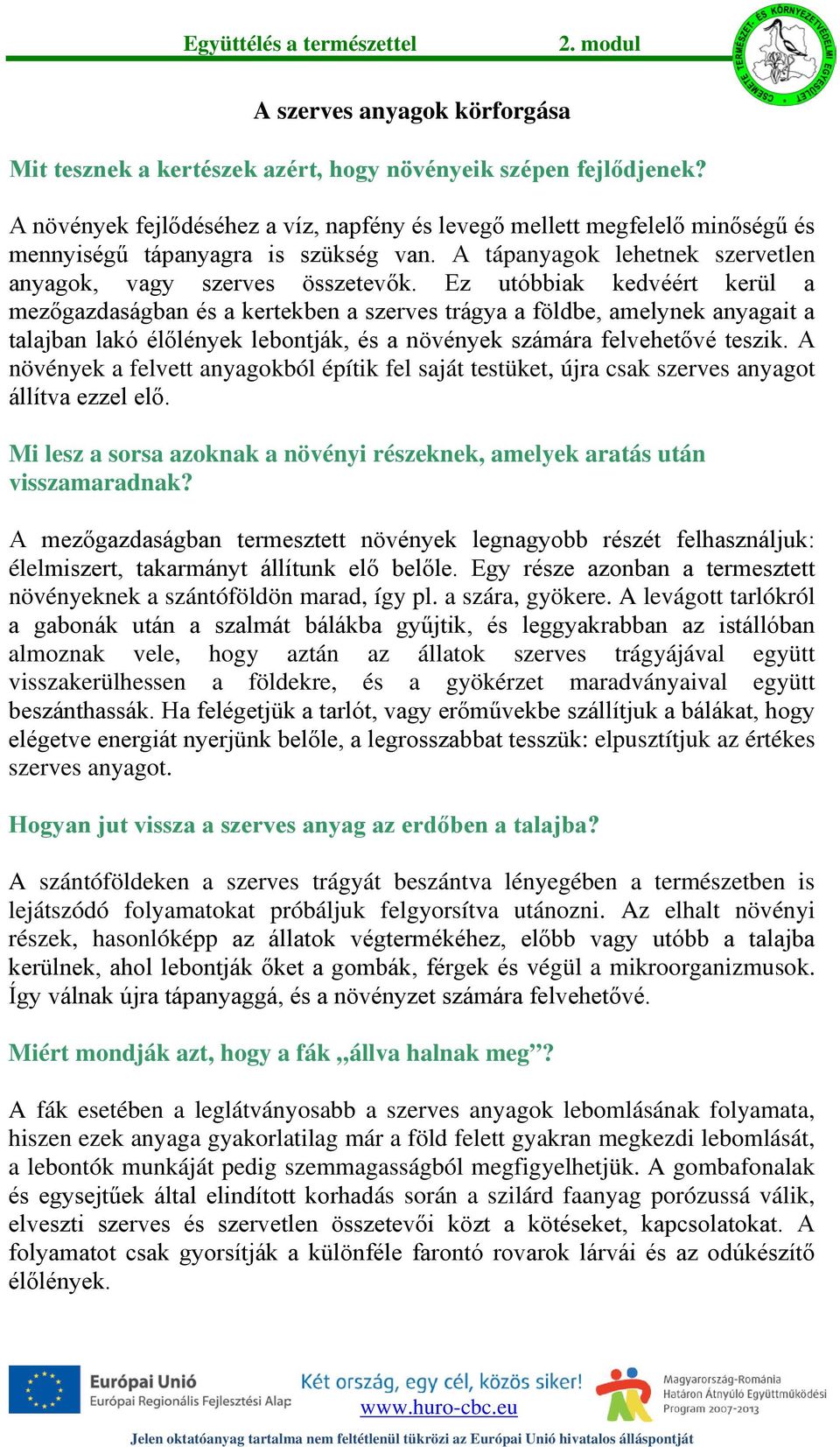 Ez utóbbiak kedvéért kerül a mezőgazdaságban és a kertekben a szerves trágya a földbe, amelynek anyagait a talajban lakó élőlények lebontják, és a növények számára felvehetővé teszik.