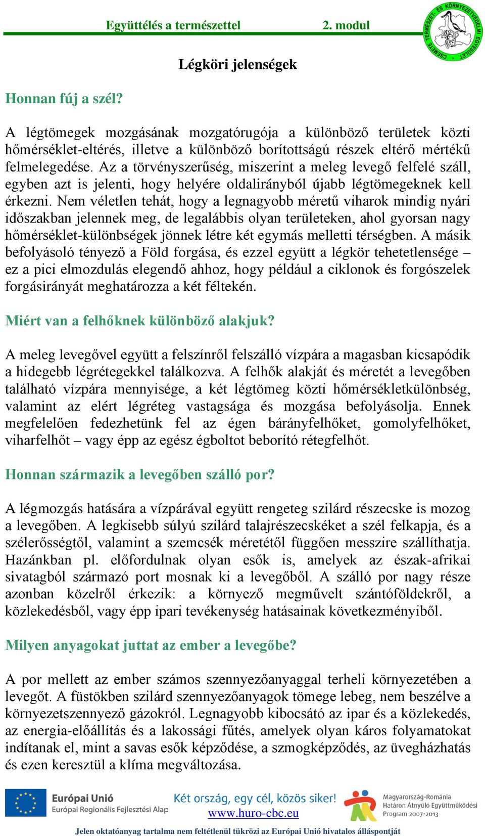 Nem véletlen tehát, hogy a legnagyobb méretű viharok mindig nyári időszakban jelennek meg, de legalábbis olyan területeken, ahol gyorsan nagy hőmérséklet-különbségek jönnek létre két egymás melletti