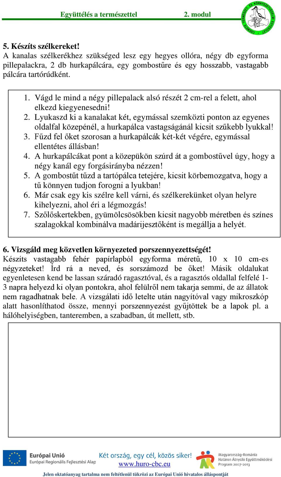 3. Fűzd fel őket szorosan a hurkapálcák két-két végére, egymással ellentétes állásban! 4. A hurkapálcákat pont a közepükön szúrd át a gombostűvel úgy, hogy a négy kanál egy forgásirányba nézzen! 5.