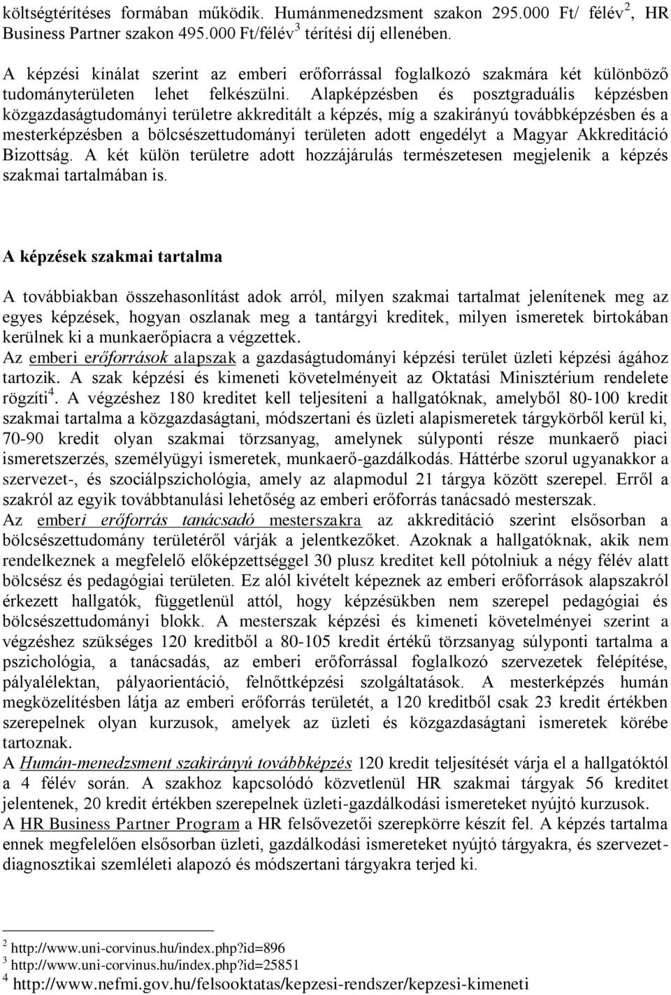 Alapképzésben és posztgraduális képzésben közgazdaságtudományi területre akkreditált a képzés, míg a szakirányú továbbképzésben és a mesterképzésben a bölcsészettudományi területen adott engedélyt a